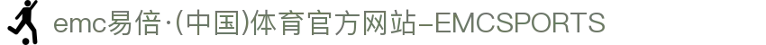 emc易倍·(中国)体育官方网站-EMCSPORTS